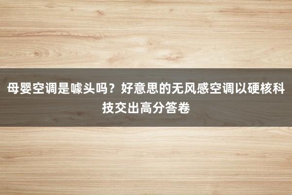 母婴空调是噱头吗？好意思的无风感空调以硬核科技交出高分答卷