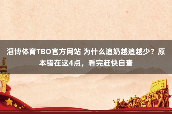 滔博体育TBO官方网站 为什么追奶越追越少？原本错在这4点，看完赶快自查