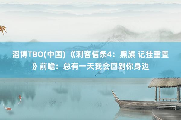 滔博TBO(中国) 《刺客信条4：黑旗 记挂重置》前瞻：总有一天我会回到你身边