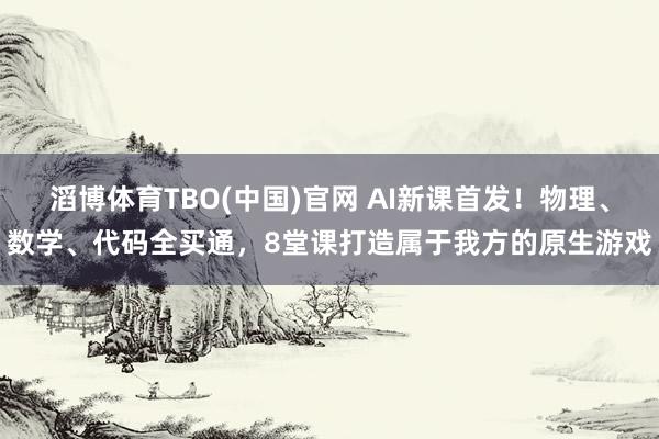 滔博体育TBO(中国)官网 AI新课首发！物理、数学、代码全买通，<a href=