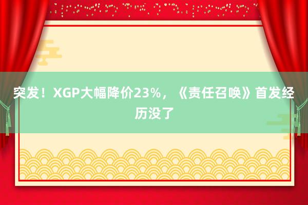 突发！XGP大幅降价23%，《责任召唤》首发经历没了