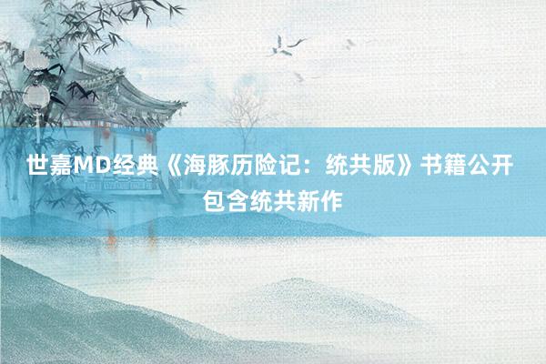 世嘉MD经典《海豚历险记：统共版》书籍公开 包含统共新作