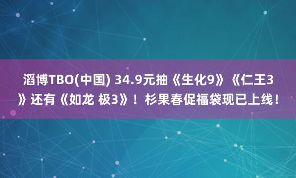 滔博TBO(中国) 34.9元抽《生化9》《仁王3》还有《如龙 极3》！杉果春促福袋现已上线！