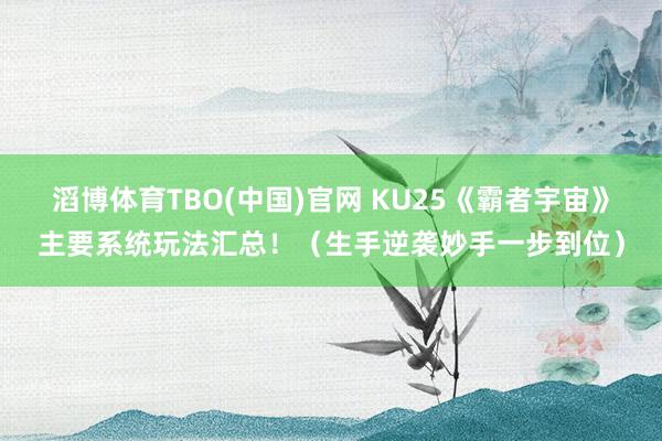 滔博体育TBO(中国)官网 KU25《霸者宇宙》主要系统玩法汇总！（生手逆袭妙手一步到位）