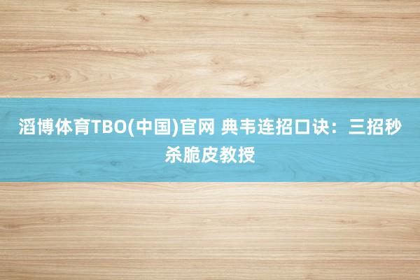 滔博体育TBO(中国)官网 典韦连招口诀：三招秒杀脆皮教授