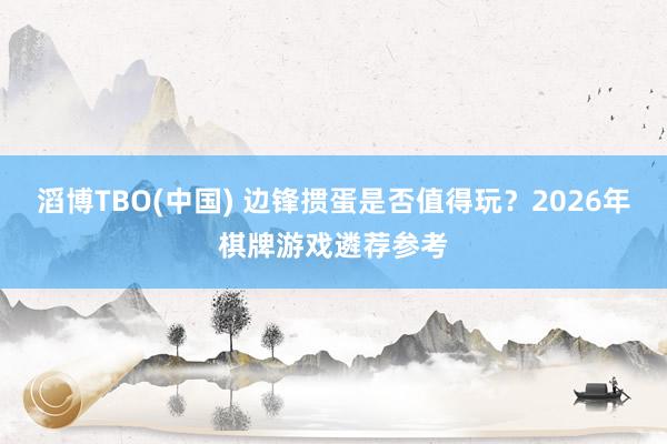 滔博TBO(中国) 边锋掼蛋是否值得玩？2026年棋牌游戏遴荐参考