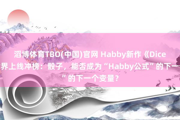 滔博体育TBO(中国)官网 Habby新作《Dicero!》世界上线冲榜：骰子，能否成为“Habby公式”的下一个变量？