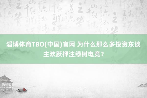 滔博体育TBO(中国)官网 为什么那么多投资东谈主欢跃押注绿树电竞？