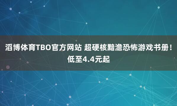 滔博体育TBO官方网站 超硬核黯澹恐怖游戏书册！低至4.4元起