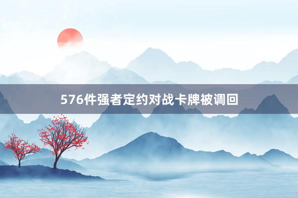576件强者定约对战卡牌被调回
