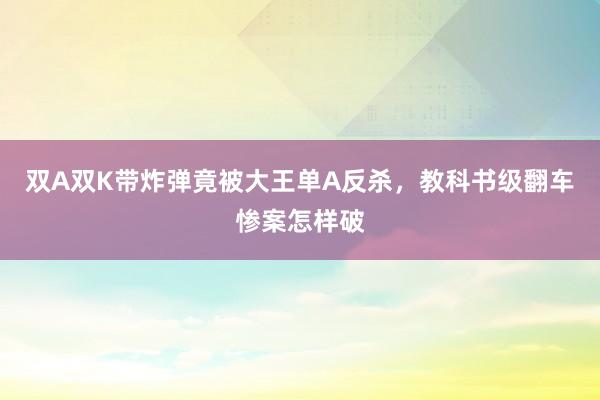 双A双K带炸弹竟被大王单A反杀，教科书级翻车惨案怎样破