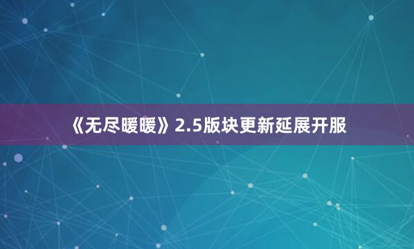 《无尽暖暖》2.5版块更新延展开服