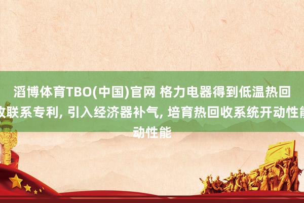 滔博体育TBO(中国)官网 格力电器得到低温热回收联系专利， 引入经济器补气， 培育热回收系统开动性能