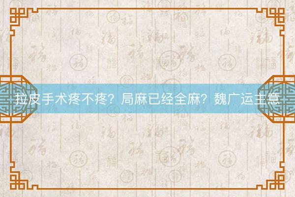 拉皮手术疼不疼？局麻已经全麻？魏广运主意