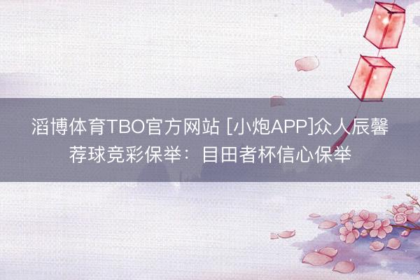 滔博体育TBO官方网站 [小炮APP]众人辰馨荐球竞彩保举：目田者杯信心保举