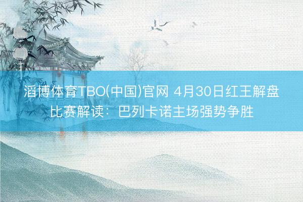 滔博体育TBO(中国)官网 4月30日红王解盘比赛解读：巴列卡诺主场强势争胜