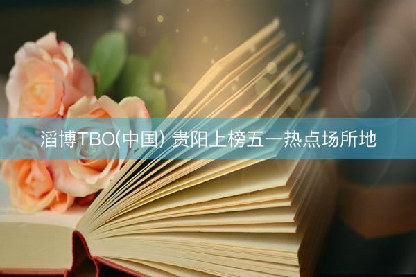滔博TBO(中国) 贵阳上榜五一热点场所地